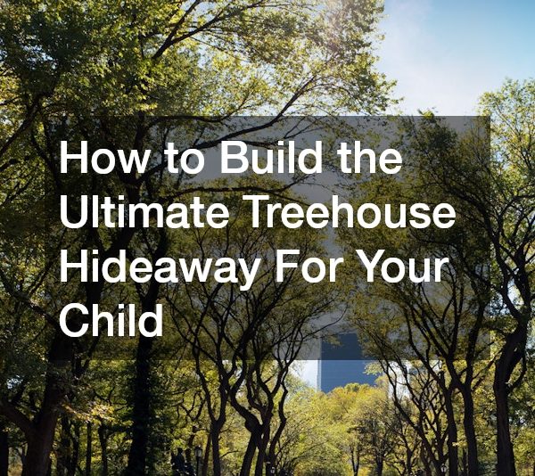 How to Build the Ultimate Treehouse Hideaway For Your Child