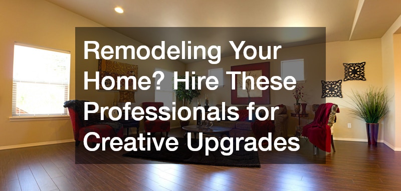 Remodeling Your Home? Hire These Professionals for Creative Upgrades