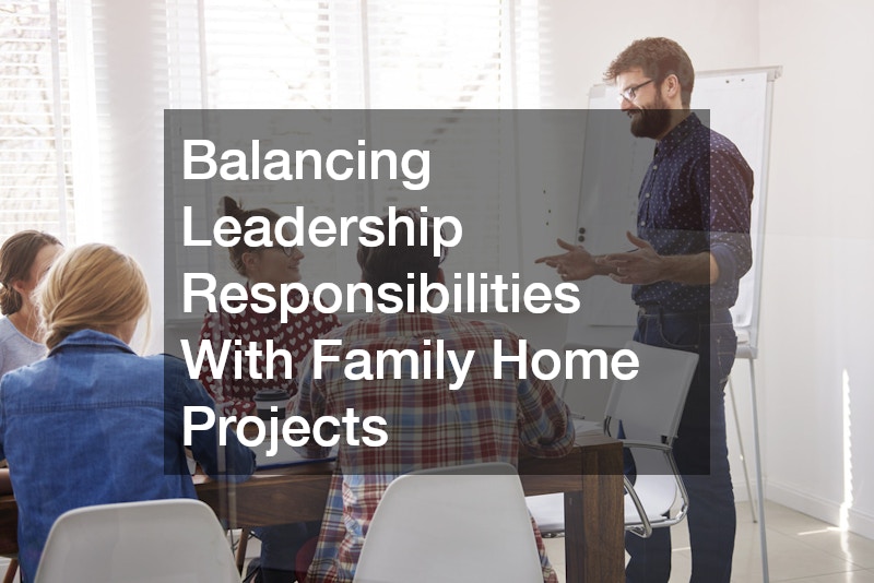 Balancing Leadership Responsibilities With Family Home Projects